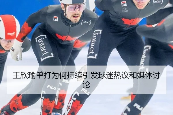 王欣瑜单打为何持续引发球迷热议和媒体讨论